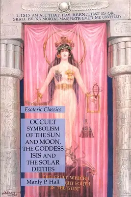 Simbolismul ocult al Soarelui și Lunii, zeița Isis și zeitățile solare: Clasici esoterici - Occult Symbolism of the Sun and Moon, the Goddess Isis and the Solar Deities: Esoteric Classics
