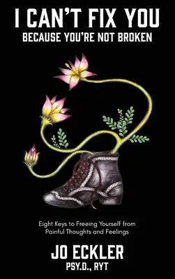 I Can't Fix You-Because You're Not Broken: The Eight Keys to Freeing Yourself From Painful Thoughts and Feelings: The Eight Keys to Freeing Yourself From Painful Thoughts and Feelings - I Can't Fix You-Because You're Not Broken: The Eight Keys to Freeing Yourself From Painful Thoughts and Feelings