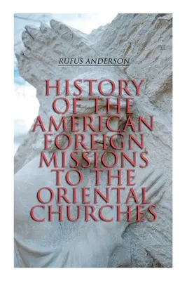 Istoria misiunilor străine americane către bisericile orientale: Ediție completă (Vol. 1&2) - History of the American Foreign Missions to the Oriental Churches: Complete Edition (Vol. 1&2)