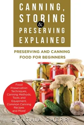 Canning, Storing & Preserving Explained: Conservarea și punerea la conservă a alimentelor pentru începători - Canning, Storing & Preserving Explained: Preserving and Canning Food for Beginners
