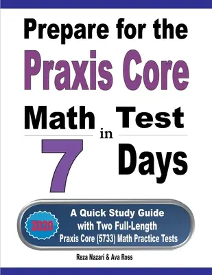 Pregătiți-vă pentru testul Praxis Core Math în 7 zile: Un ghid de studiu rapid cu două teste practice complete Praxis Core Math (5733) - Prepare for the Praxis Core Math Test in 7 Days: A Quick Study Guide with Two Full-Length Praxis Core Math (5733) Practice Tests