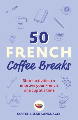 50 de pauze de cafea franțuzească: Activități scurte pentru îmbunătățirea limbii franceze, o ceașcă la un moment dat - 50 French Coffee Breaks: Short Activities to Improve Your French One Cup at a Time