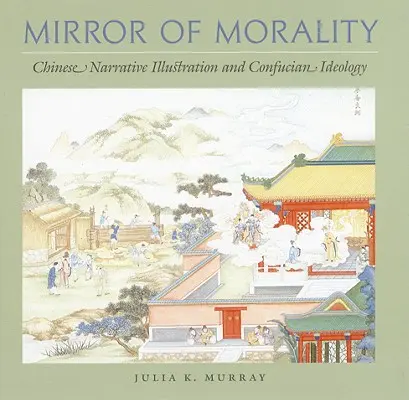 Mirror of Morality (Oglinda moralității): Ilustrația narativă chineză și ideologia confuciană - Mirror of Morality: Chinese Narrative Illustration and Confucian Ideology