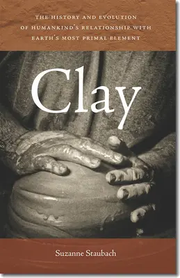Argilă: Istoria și evoluția relației omenirii cu cel mai primordial element al Pământului - Clay: The History and Evolution of Humankind's Relationship with Earth's Most Primal Element