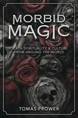 Magia morbidă: Spiritualitatea și cultura morții din întreaga lume - Morbid Magic: Death Spirituality and Culture from Around the World