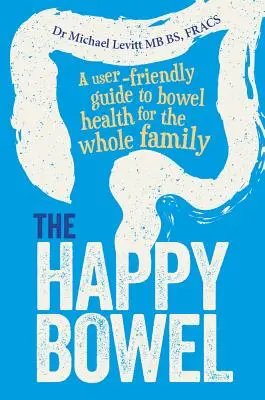 Intestinul fericit: Un ghid ușor de utilizat pentru sănătatea intestinului pentru întreaga familie - The Happy Bowel: A User-Friendly Guide to Bowel Health for the Whole Family