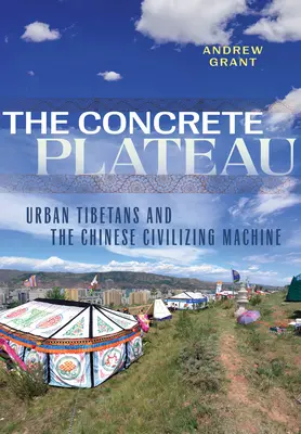Platoul de beton: Tibetanii urbani și mașina civilizatoare chineză - The Concrete Plateau: Urban Tibetans and the Chinese Civilizing Machine