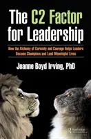 Factorul C pentru leadership: Cum alchimia curiozității și curajului îi ajută pe lideri să devină campioni și să ducă vieți pline de sens - The C Factor for Leadership: How the Alchemy of Curiosity and Courage Helps Leaders Become Champions and Lead Meaningful Lives