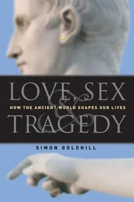 Dragoste, sex și tragedie: Cum ne modelează viețile lumea antică - Love, Sex & Tragedy: How the Ancient World Shapes Our Lives