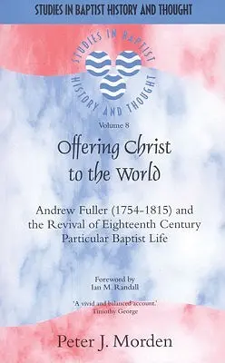 Oferindu-l pe Hristos lumii: Andrew Fuller (1754-1815) și renașterea vieții baptiste particulare din secolul al XVIII-lea - Offering Christ to the World: Andrew Fuller (1754-1815) and the Revival of Eighteenth-Century Particular Baptist Life