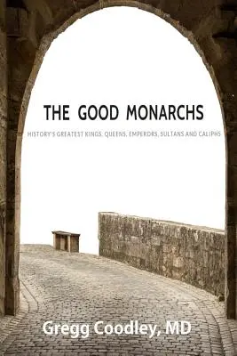 Monarhii buni: Cei mai buni regi, regine, împărați, sultani și califi din istorie - The Good Monarchs: History's Best Kings, Queens, Emperors, Sultans and Caliphs