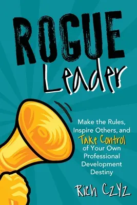 Rogue Leader: Fă regulile, inspiră-i pe alții și preia controlul asupra propriului destin de dezvoltare profesională - Rogue Leader: Make the Rules, Inspire Others, and Take Control of Your Own Professional Development Destiny