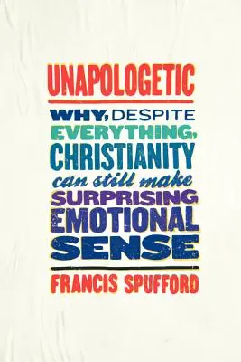 Unapologetic: De ce, în ciuda tuturor lucrurilor, creștinismul poate avea încă un sens emoțional surprinzător - Unapologetic: Why, Despite Everything, Christianity Can Still Make Surprising Emotional Sense