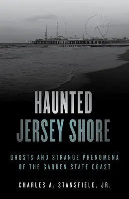 Coasta bântuită a Jersey-ului: Fantome și fenomene ciudate de pe coasta Garden State - Haunted Jersey Shore: Ghosts and Strange Phenomena of the Garden State Coast