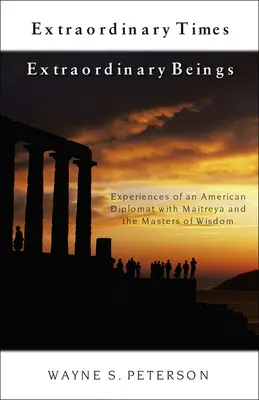 Timpuri extraordinare Ființe extraordinare: Experiențele unui diplomat american cu Maitreya și maeștrii înțelepciunii - Extraordinary Times Extraordinary Beings: Experiences of an American Diplomat with Maitreya and the Masters of Wisdom