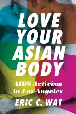Iubește-ți corpul asiatic: Activismul împotriva SIDA în Los Angeles - Love Your Asian Body: AIDS Activism in Los Angeles