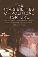 Invisibilitățile torturii politice: The Presence of Absence in Us and Chilean Cinema and Television - The Invisibilities of Political Torture: The Presence of Absence in Us and Chilean Cinema and Television