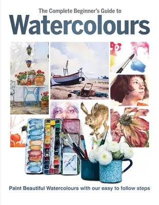 The Complete Beginner's Guide to Watercolours (Ghidul complet al începătorului pentru acuarele): Pictați acuarele frumoase cu pașii noștri ușor de urmat - The Complete Beginner's Guide to Watercolours: Paint Beautiful Watercolours with Our Easy to Follow Steps