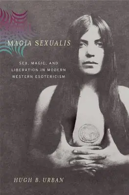 Magia Sexualis: Sex, magie și eliberare în esoterismul occidental modern - Magia Sexualis: Sex, Magic, and Liberation in Modern Western Esotericism