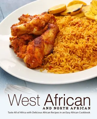West African and North African: Gustă toată Africa cu rețete africane delicioase într-o carte de bucate africană ușoară - West African and North African: Taste All of Africa with Delicious African Recipes in an Easy African Cookbook