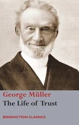 Viața de încredere: O relatare a relațiilor Domnului cu George Mller - The Life of Trust: Being a Narrative of the Lord's Dealings with George Mller