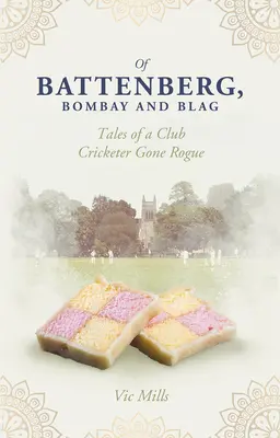 Din Battenberg, Bombay și Blag: Tales of a Club Cricketer Gone Rogue - Of Battenberg, Bombay and Blag: Tales of a Club Cricketer Gone Rogue
