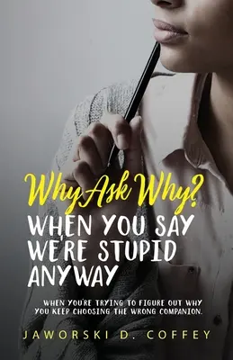 De ce să întrebi de ce?: Când încerci să-ți dai seama de ce tot alegi partenerul greșit - Why Ask Why?: When You're Trying To Figure Out Why You Keep Choosing The Wrong Companion