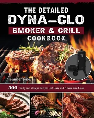 The Detailed Dyna-Glo Smoker & Grill Cookbook: 300 de rețete gustoase și unice pe care le pot găti cei ocupați și începătorii - The Detailed Dyna-Glo Smoker & Grill Cookbook: 300 Tasty and Unique Recipes that Busy and Novice Can Cook