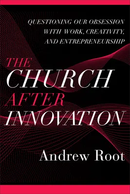 Biserica după inovație: Chestionarea obsesiei noastre pentru muncă, creativitate și antreprenoriat - The Church After Innovation: Questioning Our Obsession with Work, Creativity, and Entrepreneurship