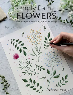 Pur și simplu pictați flori: 25 de modele inspirate în pași simpli - Simply Paint Flowers: 25 Inspiring Designs in Easy Steps