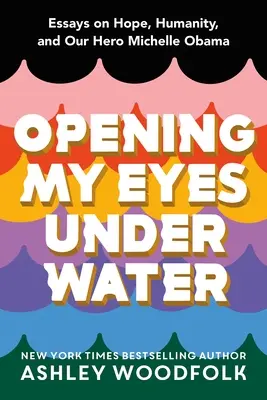 Opening My Eyes Underwater: Eseuri despre speranță, umanitate și eroul nostru Michelle Obama - Opening My Eyes Underwater: Essays on Hope, Humanity, and Our Hero Michelle Obama