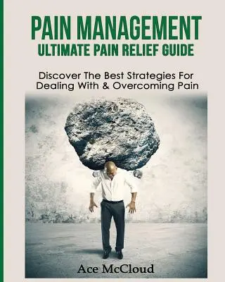 Managementul Durerii: Ultimate Pain Relief Guide: Descoperă cele mai bune strategii pentru a face față și a depăși durerea - Pain Management: Ultimate Pain Relief Guide: Discover The Best Strategies For Dealing With & Overcoming Pain