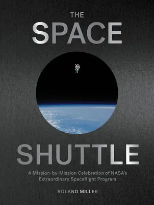 Naveta spațială: O celebrare misiune cu misiune a extraordinarului program de zboruri spațiale al Nasa - The Space Shuttle: A Mission-By-Mission Celebration of Nasa's Extraordinary Spaceflight Program