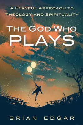 Dumnezeul care se joacă: O abordare ludică a teologiei și spiritualității - The God Who Plays: A Playful Approach to Theology and Spirituality