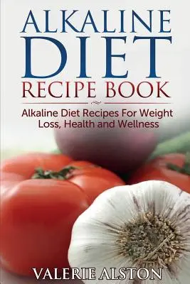 Cartea de rețete a dietei alcaline: Rețete de dietă alcalină pentru pierderea în greutate, sănătate și wellness - Alkaline Diet Recipe Book: Alkaline Diet Recipes for Weight Loss, Health and Wellness