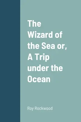 Vrăjitorul mării sau, O călătorie pe sub ocean - The Wizard of the Sea or, A Trip under the Ocean