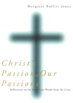 Patimile lui Hristos, patimile noastre: Reflecții asupra ultimelor șapte cuvinte de pe cruce - Christ's Passion, Our Passions: Reflections on the Seven Last Words from the Cross