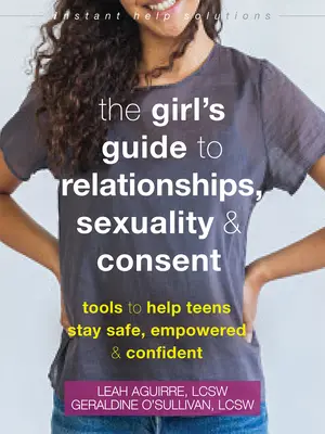 The Girl's Guide to Relationships, Sexuality, and Consent (Ghidul fetelor despre relații, sexualitate și consimțământ): Tools to Help Teens Stay Safe, Empowered, and Confident - The Girl's Guide to Relationships, Sexuality, and Consent: Tools to Help Teens Stay Safe, Empowered, and Confident
