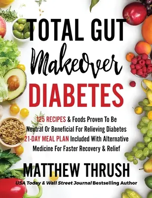 Total Gut Makeover: Diabet: 125 de rețete dovedite a fi neutre sau benefice pentru ameliorarea diabetului Plan alimentar de 21 de zile inclus cu Alterna - Total Gut Makeover: Diabetes: 125 Recipes Proven To Be Neutral Or Beneficial For Relieving Diabetes 21-Day Meal Plan Included With Alterna