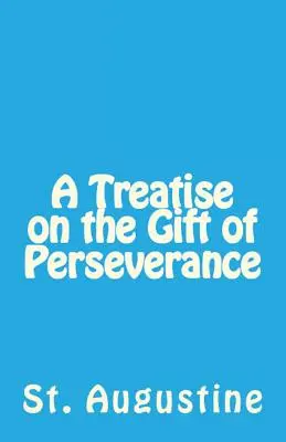 Tratat despre darul perseverenței (A Treatise on the Gift of Perseverance) - A Treatise on the Gift of Perseverance