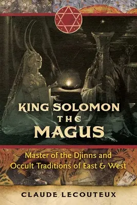 Regele Solomon Magul: Maestru al djinilor și al tradițiilor oculte din Est și Vest - King Solomon the Magus: Master of the Djinns and Occult Traditions of East and West