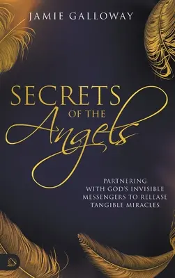 Secretele îngerilor: Parteneriatul cu mesagerii invizibili ai lui Dumnezeu pentru a declanșa miracole tangibile - Secrets of the Angels: Partnering with God's Invisible Messengers to Release Tangible Miracles