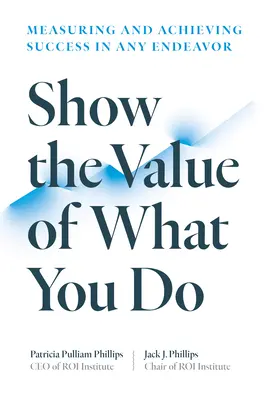 Arătați valoarea a ceea ce faceți: Measuring and Achieving Success in Any Endeavor - Show the Value of What You Do: Measuring and Achieving Success in Any Endeavor