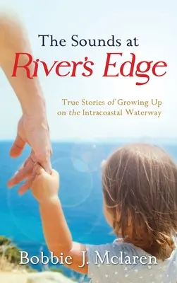 The Sounds at River's Edge: Povești adevărate despre creșterea pe Intracoastal Waterway - The Sounds at River's Edge: True Stories of Growing Up on the Intracoastal Waterway