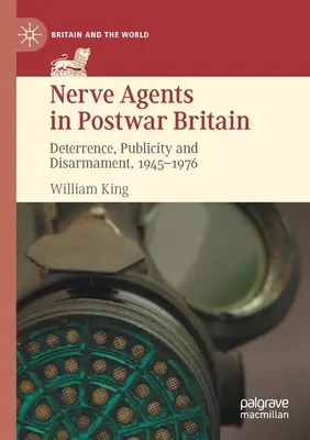 Nerve Agents in Postwar Britain: Descurajare, publicitate și dezarmare, 1945-1976 - Nerve Agents in Postwar Britain: Deterrence, Publicity and Disarmament, 1945-1976
