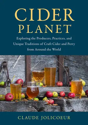 Planeta cidrului: Explorarea producătorilor, practicilor și tradițiilor unice ale cidrului artizanal și Perry din întreaga lume - Cider Planet: Exploring the Producers, Practices, and Unique Traditions of Craft Cider and Perry from Around the World