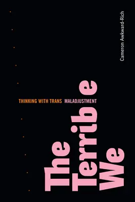 Teribilul noi: Thinking with Trans Maladjustment - The Terrible We: Thinking with Trans Maladjustment
