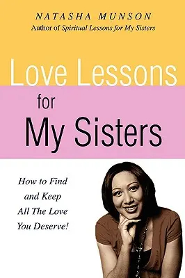 Lecții de dragoste pentru surorile mele: Cum să găsești și să păstrezi toată dragostea pe care o meriți! - Love Lessons for My Sisters: How to Find and Keep All the Love You Deserve!