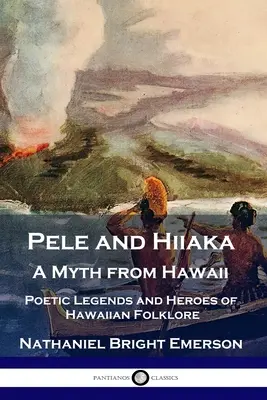 Pele și Hiiaka: un mit din Hawaii Legende poetice și eroi ai folclorului hawaiian - Pele and Hiiaka: A Myth from Hawaii Poetic Legends and Heroes of Hawaiian Folklore
