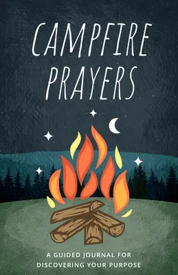 Campfire Prayers: Un jurnal ghidat pentru descoperirea scopului tău - Campfire Prayers: A Guided Journal for Discovering Your Purpose